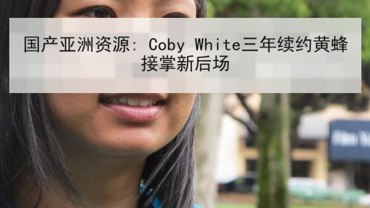 国产亚洲资源: Coby White三年续约黄蜂接掌新后场