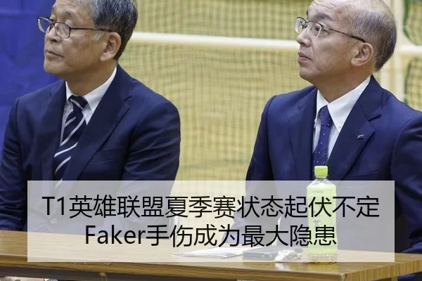 T1英雄联盟夏季赛状态起伏不定 Faker手伤成为最大隐患