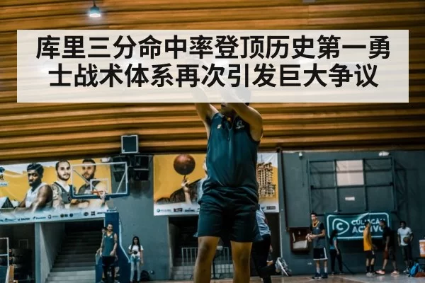 库里三分命中率登顶历史第一勇士战术体系再次引发巨大争议