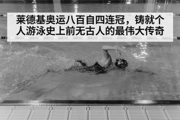 莱德基奥运八百自四连冠,铸就个人游泳史上前无古人的最伟大传奇