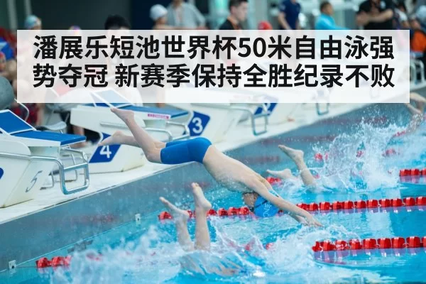 潘展乐短池世界杯50米自由泳强势夺冠 新赛季保持全胜纪录不败