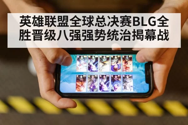 英雄联盟全球总决赛BLG全胜晋级八强强势统治揭幕战