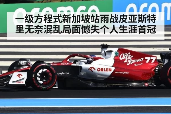 一级方程式新加坡站雨战皮亚斯特里无奈混乱局面憾失个人生涯首冠