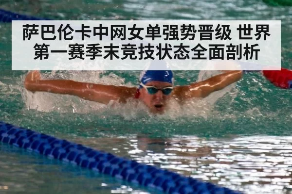 萨巴伦卡中网女单强势晋级 世界第一赛季末竞技状态全面剖析