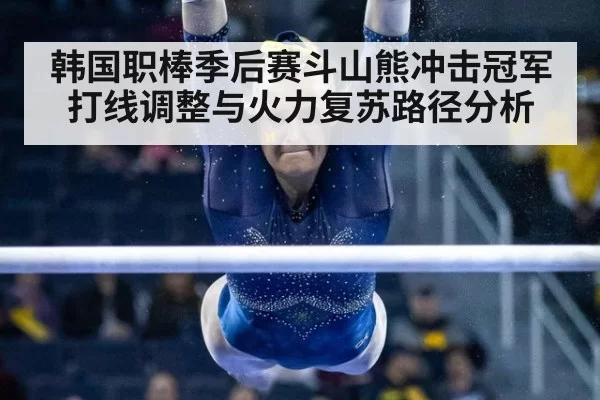 韩国职棒季后赛斗山熊冲击冠军打线调整与火力复苏路径分析
