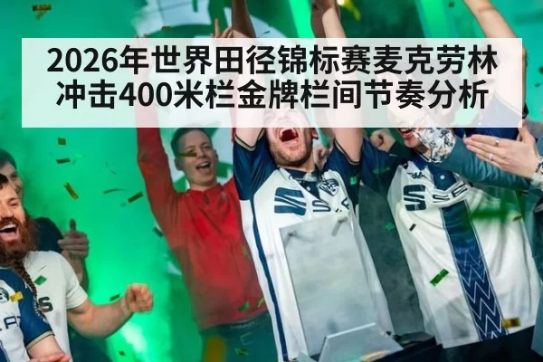2026年世界田径锦标赛麦克劳林冲击400米栏金牌栏间节奏分析